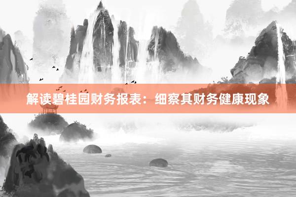 解读碧桂园财务报表：细察其财务健康现象