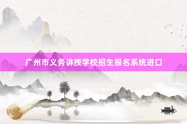 广州市义务讲授学校招生报名系统进口