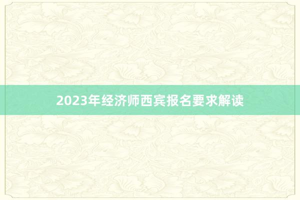 2023年经济师西宾报名要求解读