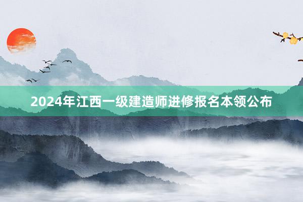 2024年江西一级建造师进修报名本领公布