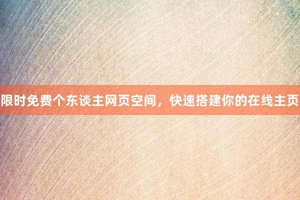 限时免费个东谈主网页空间，快速搭建你的在线主页
