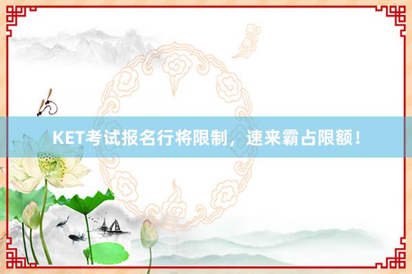 KET考试报名行将限制，速来霸占限额！