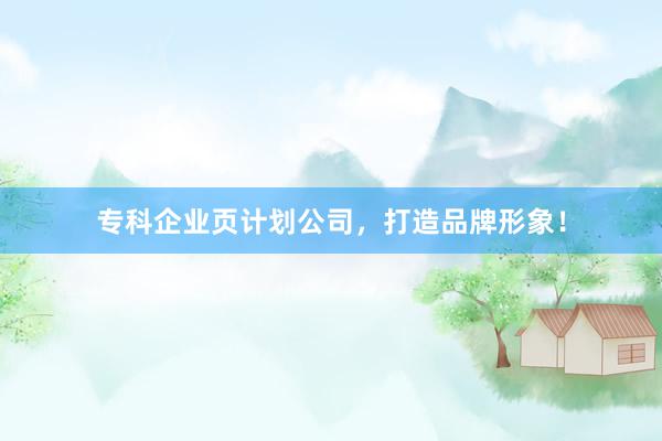 专科企业页计划公司，打造品牌形象！