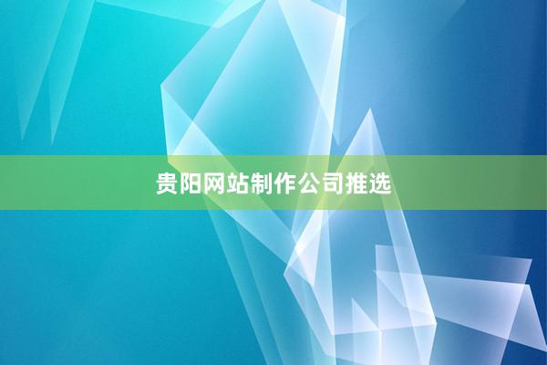 贵阳网站制作公司推选