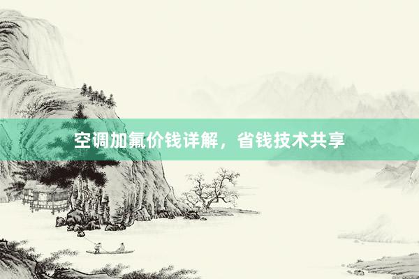 空调加氟价钱详解，省钱技术共享