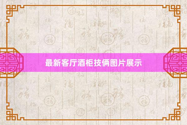最新客厅酒柜技俩图片展示