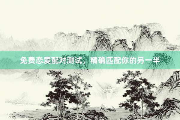 免费恋爱配对测试，精确匹配你的另一半