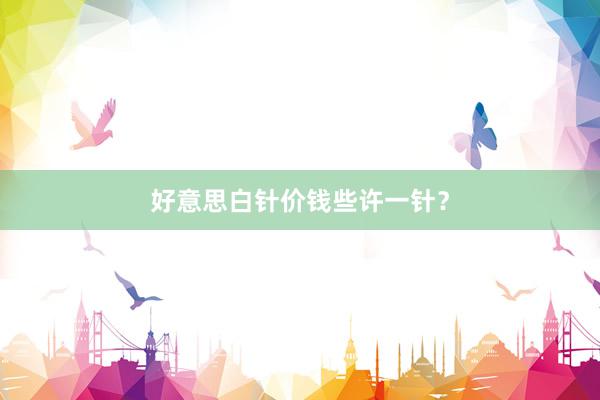 好意思白针价钱些许一针？