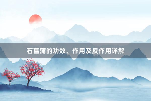 石菖蒲的功效、作用及反作用详解
