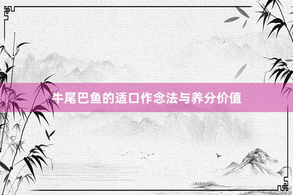 牛尾巴鱼的适口作念法与养分价值