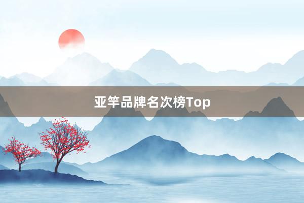 亚竿品牌名次榜Top
